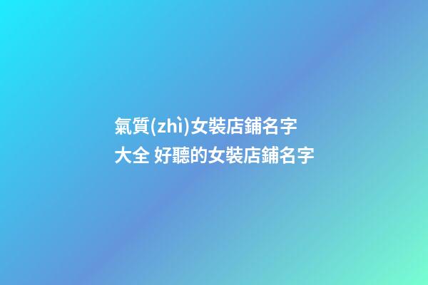 氣質(zhì)女裝店鋪名字大全 好聽的女裝店鋪名字